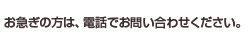 お急ぎの方は、電話でお問い合わせください。